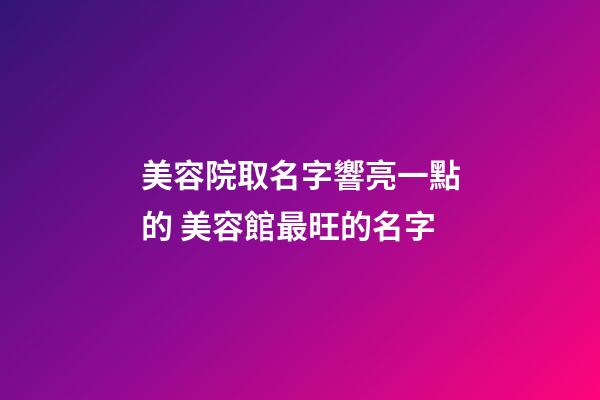 美容院取名字響亮一點的 美容館最旺的名字